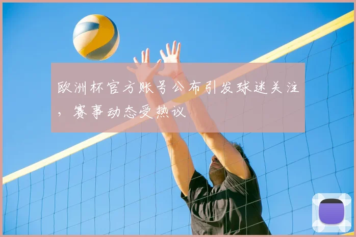 欧洲杯官方账号公布引发球迷关注，赛事动态受热议
