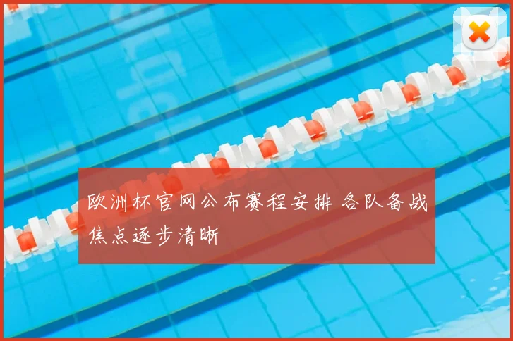 欧洲杯官网公布赛程安排 各队备战焦点逐步清晰