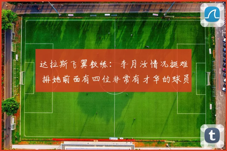 达拉斯飞翼教练：李月汝情况挺难 排她前面有四位非常有才华的球员