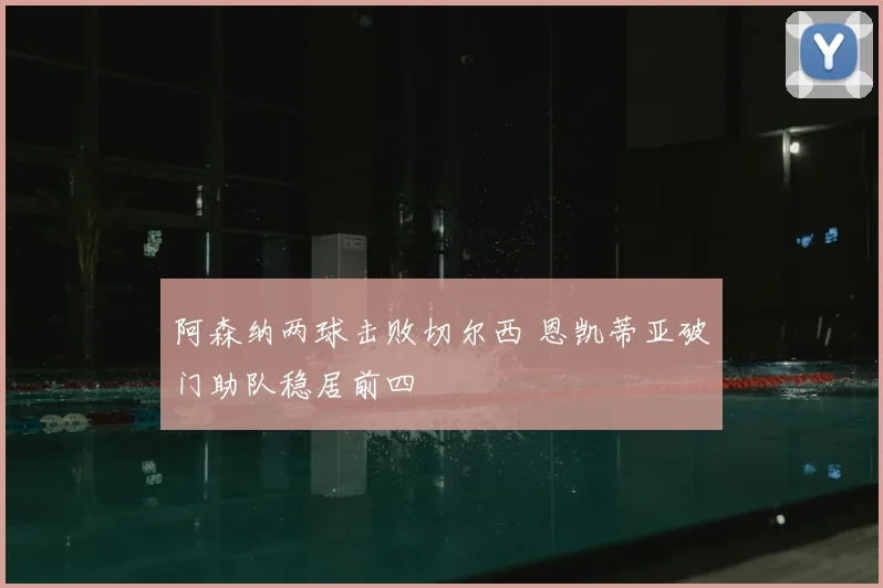 阿森纳两球击败切尔西 恩凯蒂亚破门助队稳居前四