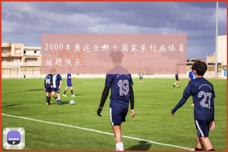 2000年奥运会哪个国家举行成体育话题焦点