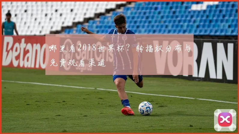 哪里看2018世界杯？转播权分布与免费观看渠道