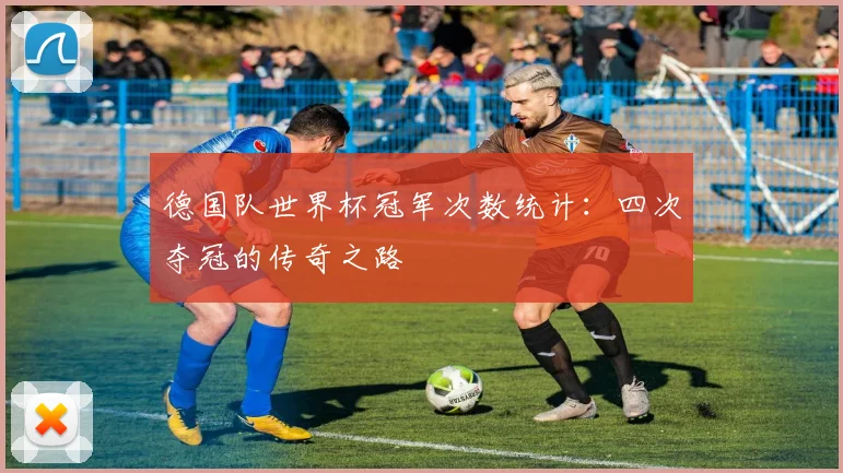 德国队世界杯冠军次数统计：四次夺冠的传奇之路