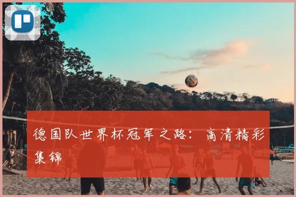 德国队世界杯冠军之路:高清精彩集锦