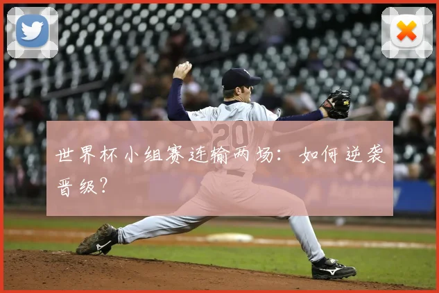 世界杯小组赛连输两场:如何逆袭晋级?