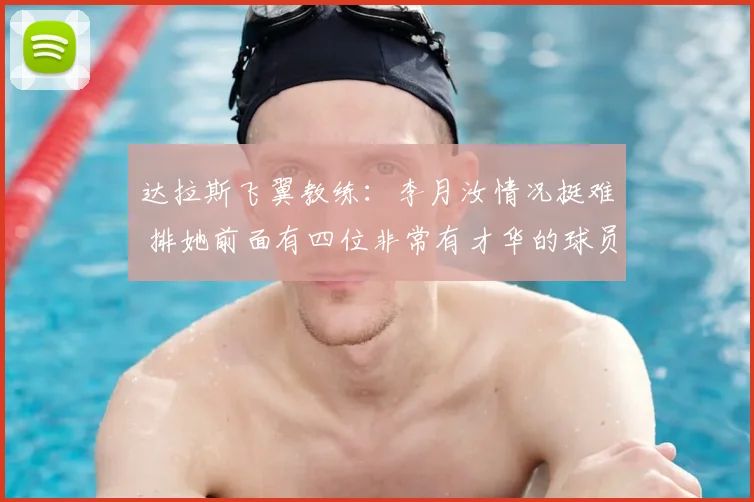达拉斯飞翼教练:李月汝情况挺难 排她前面有四位非常有才华的球员