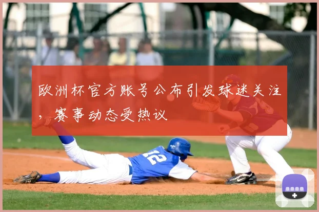 欧洲杯官方账号公布引发球迷关注,赛事动态受热议