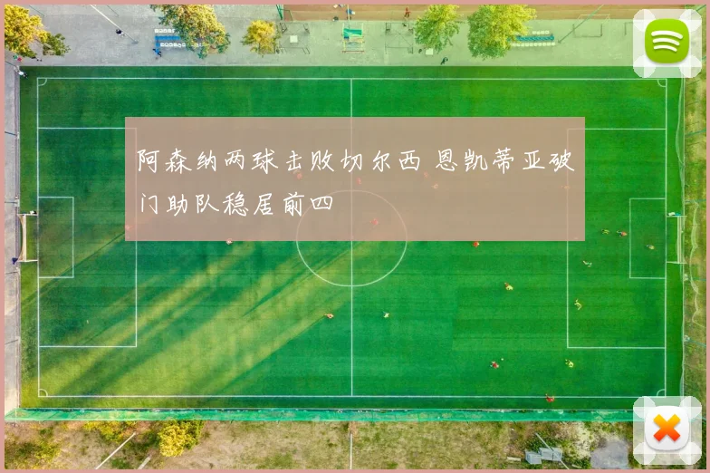 阿森纳两球击败切尔西 恩凯蒂亚破门助队稳居前四