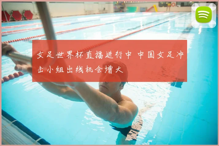 女足世界杯直播进行中 中国女足冲击小组出线机会增大