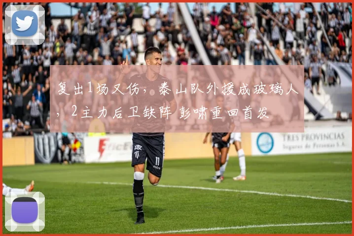 复出1场又伤，泰山队外援成玻璃人，2主力后卫缺阵 彭啸重回首发