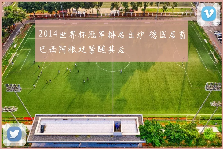2014世界杯冠军排名出炉 德国居首巴西阿根廷紧随其后