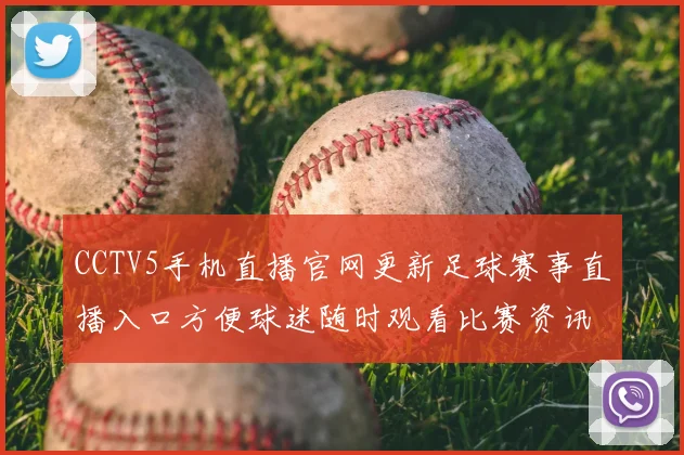 CCTV5手机直播官网更新足球赛事直播入口方便球迷随时观看比赛资讯