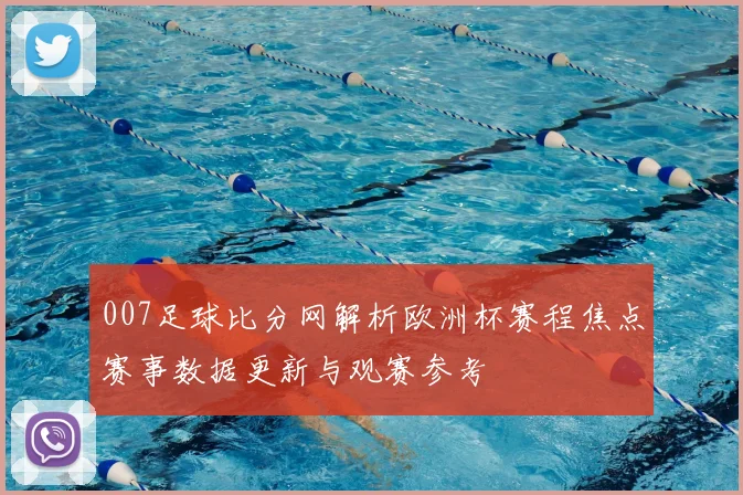 007足球比分网解析欧洲杯赛程焦点赛事数据更新与观赛参考