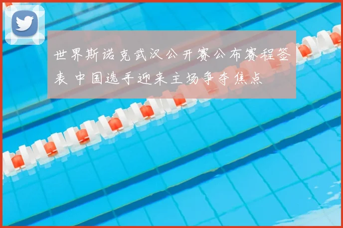 世界斯诺克武汉公开赛公布赛程签表 中国选手迎来主场争夺焦点