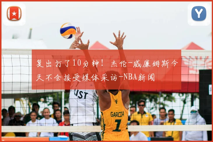 复出打了10分钟！杰伦-威廉姆斯今天不会接受媒体采访-NBA新闻
