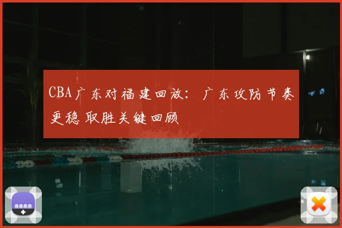 CBA广东对福建回放：广东攻防节奏更稳 取胜关键回顾