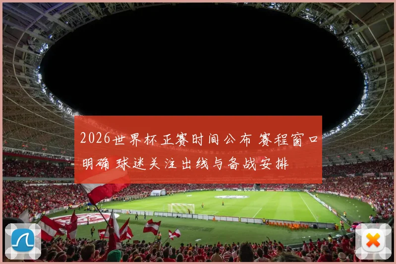 2026世界杯正赛时间公布 赛程窗口明确 球迷关注出线与备战安排