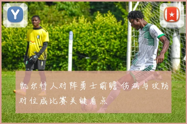 凯尔特人对阵勇士前瞻 伤病与攻防对位成比赛关键看点