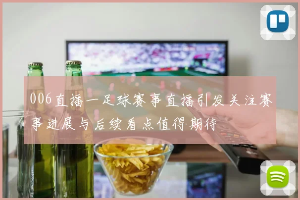 006直播一足球赛事直播引发关注赛事进展与后续看点值得期待