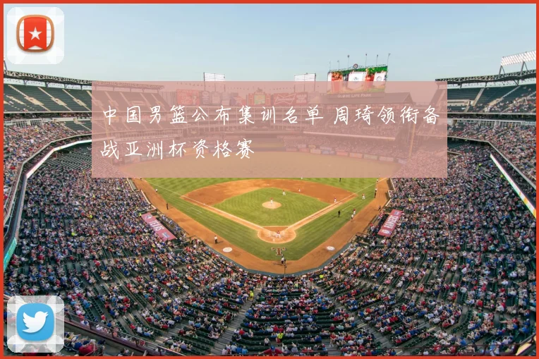 中国男篮公布集训名单 周琦领衔备战亚洲杯资格赛