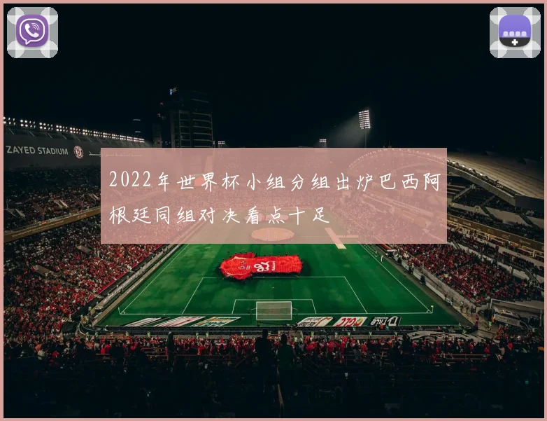 2022年世界杯小组分组出炉巴西阿根廷同组对决看点十足