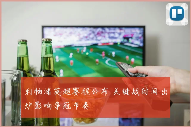 利物浦英超赛程公布 关键战时间出炉影响争冠节奏