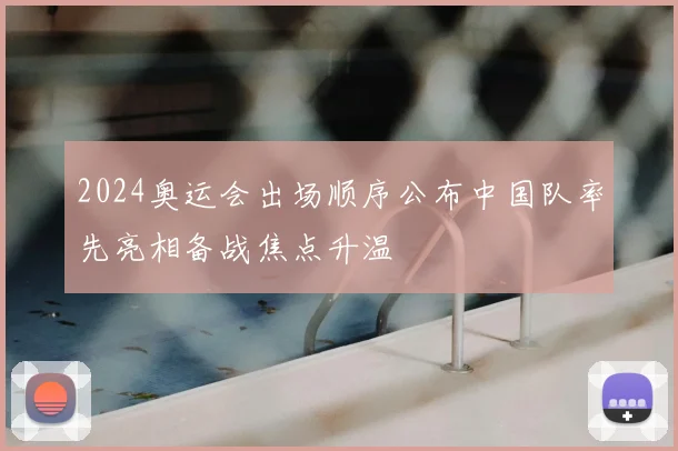 2024奥运会出场顺序公布中国队率先亮相备战焦点升温