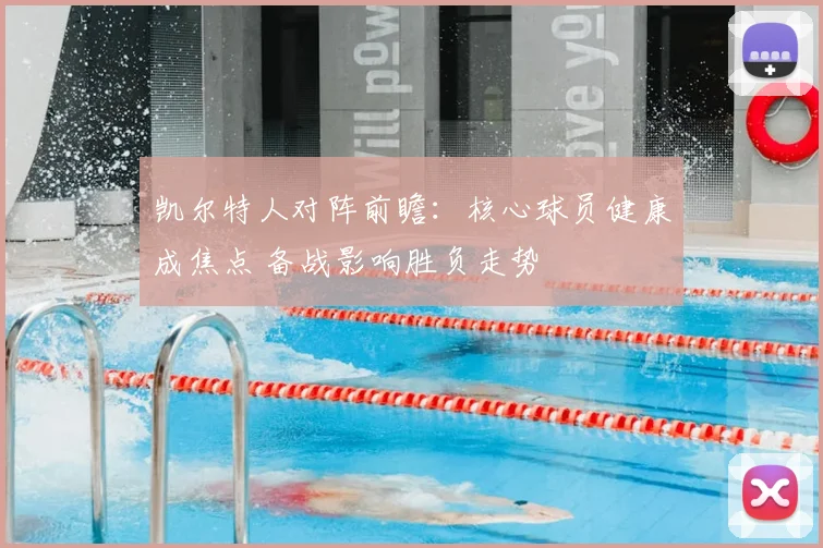 凯尔特人对阵前瞻：核心球员健康成焦点 备战影响胜负走势