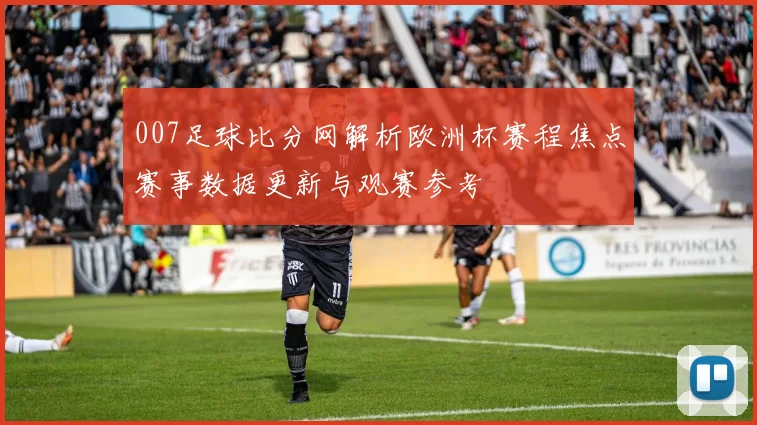 007足球比分网解析欧洲杯赛程焦点赛事数据更新与观赛参考