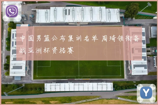 中国男篮公布集训名单 周琦领衔备战亚洲杯资格赛