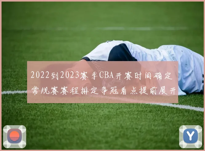 2022到2023赛季CBA开赛时间确定 常规赛赛程排定争冠看点提前展开
