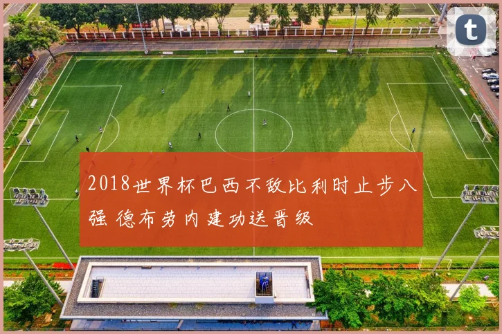 2018世界杯巴西不敌比利时止步八强 德布劳内建功送晋级