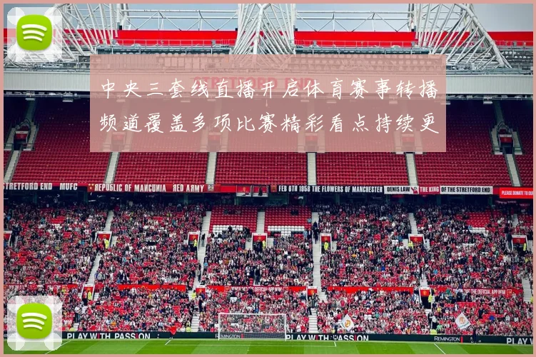 中央三套线直播开启体育赛事转播频道覆盖多项比赛精彩看点持续更新