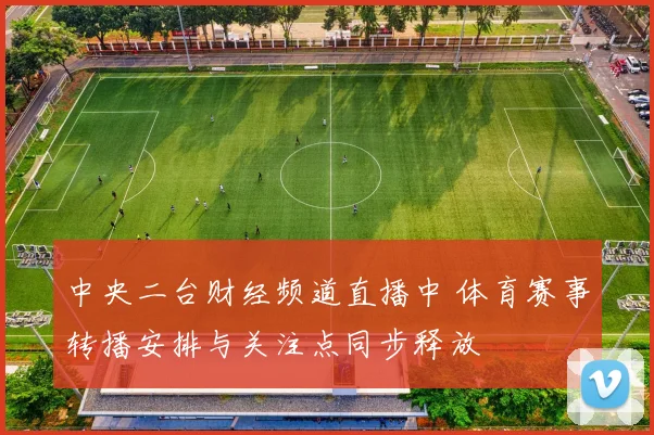 中央二台财经频道直播中 体育赛事转播安排与关注点同步释放