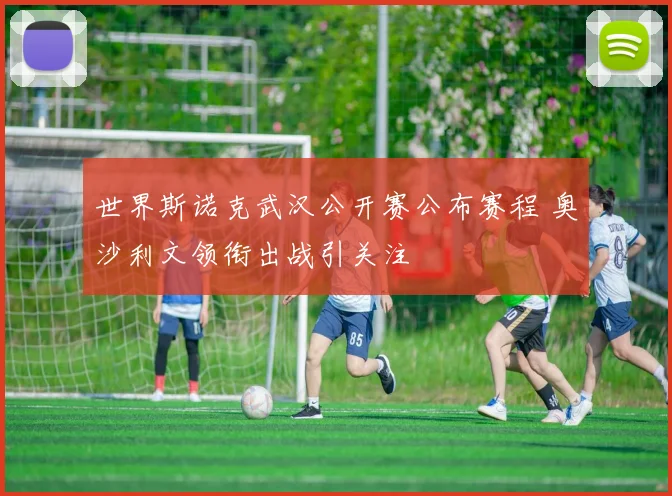 世界斯诺克武汉公开赛公布赛程 奥沙利文领衔出战引关注