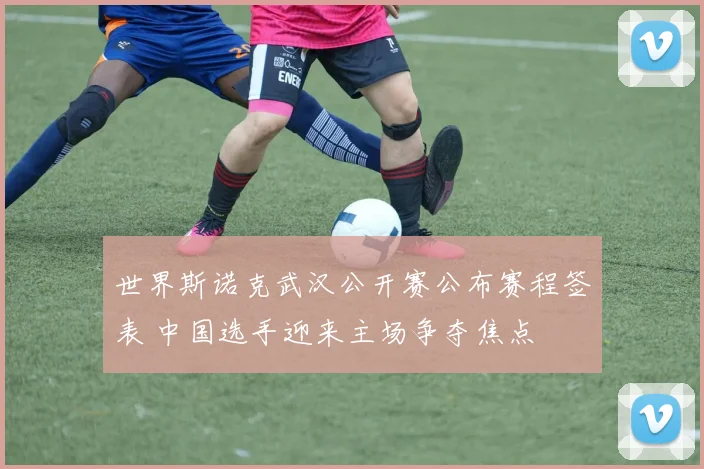 世界斯诺克武汉公开赛公布赛程签表 中国选手迎来主场争夺焦点