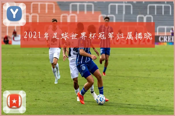 2021年足球世界杯冠军归属揭晓