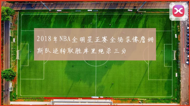 2018年NBA全明星正赛全场录像詹姆斯队逆转取胜库里绝杀三分